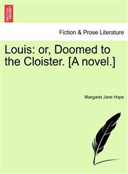 Louis or, Doomed to the Cloister. [A novel.],1241575983,9781241575984
