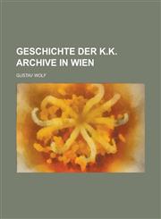 Geschichte Der K.K. Archive in Wien,1231241748,9781231241745