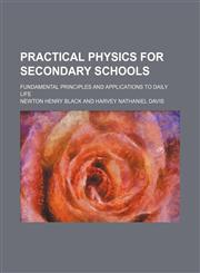 Practical physics for secondary schools; fundamental principles and applications to daily life,1236439333,9781236439338