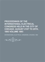 Proceedings of the International Electrical Congress held in the city of Chicago. August 21st to 25th, 1893 Volume 1893,1130425231,9781130425239