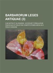 Barbarorum Leges Antiquae; Cum Notis Et Glossariis; Accedunt Formularum Fasciculio Et Selectae Constitutiones Medii Aevi (3 ),1153541734,9781153541732