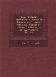 Experimental Mechanics. a Course of Lectures Delivered at the Royal College of Science for Ireland - Primary Source Edition,1294761218,9781294761211