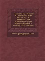 ... Sermons by Frederick W. Robertson With Preface by C.B. Robertson, and Introduction by Ian MacLaren [Pseud.]. - Primary Source Edition,1293778230,9781293778234
