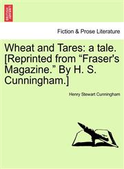 Wheat and Tares a tale. [Reprinted from "Fraser's Magazine." By H. S. Cunningham.],1241218145,9781241218140