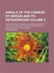Annals of the coinage of Britain and its dependencies; from the earliest period of authentick history to the end of the fiftieth year of the reign of his present majesty King George III Volume 5,1230165940,9781230165943