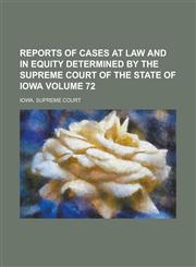 Reports of Cases at Law and in Equity Determined by the Supreme Court of the State of Iowa Volume 72,1236833376,9781236833372
