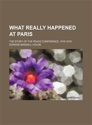 What Really Happened at Paris (Volume 644); The Story of the Peace Conference, 1918-1919,1458993752,9781458993755
