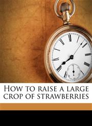 How to Raise a Large Crop of Strawberries,1175581119,9781175581112