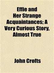 Effie and Her Strange Acquaintances; A Very Curious Story, Almost True,1152515217,9781152515215