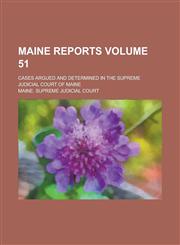 Maine Reports; Cases Argued and Determined in the Supreme Judicial Court of Maine Volume 51,123687661X,9781236876614