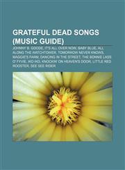 Grateful Dead songs (Music Guide) Johnny B. Goode, It's All Over Now, Baby Blue, All Along the Watchtower, Tomorrow Never Knows, Maggie's Farm,1155859081,9781155859088