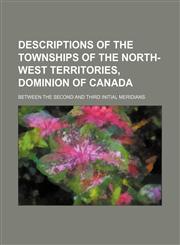Descriptions of the townships of the North-West Territories, Dominion of Canada; between the second and third initial meridians,1150210931,9781150210938