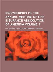 Proceedings of the Annual meeting of Life Insurance Association of America Volume 6,1153952467,9781153952460