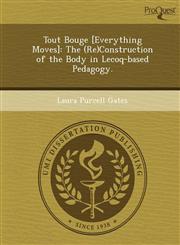 Tout Bouge [Everything Moves] The (Re)Construction of the Body in Lecoq-based Pedagogy.,1249879302,9781249879305