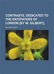 Contrasts, Dedicated to the Ratepayers of London [By W. Gilbert],1151082449,9781151082442