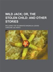 Wild Jack; Or, the Stolen Child and Other Stories. Including the Celebrated Magnolia Leaves,1151245801,9781151245809