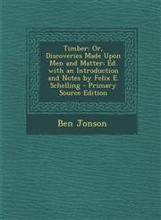 Timber Or, Discoveries Made Upon Men and Matter; Ed. with an Introduction and Notes by Felix E. Schelling - Primary Source Edition,1293280992,9781293280997