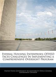 Federal Housing Enterprises OFHEO Faces Challenges In Implementing a Comprehensive Oversight Program,1240725353,9781240725359