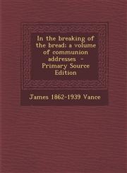 In the Breaking of the Bread; A Volume of Communion Addresses - Primary Source Edition,1294697498,9781294697497