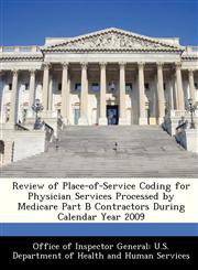 Review of Place-of-Service Coding for Physician Services Processed by Medicare Part B Contractors During Calendar Year 2009,1288338058,9781288338054