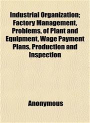 Industrial Organization; Factory Management, Problems, of Plant and Equipment, Wage Payment Plans, Production and Inspection,1152156853,9781152156852