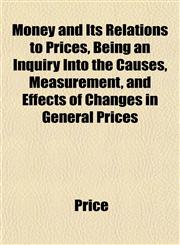 Money and Its Relations to Prices, Being an Inquiry Into the Causes, Measurement, and Effects of Changes in General Prices,1152788655,9781152788657