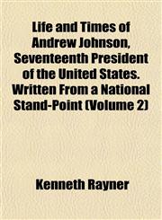 Life and Times of Andrew Johnson, Seventeenth President of the United States. Written From a National Stand-Point (Volume 2),1153008297,9781153008297
