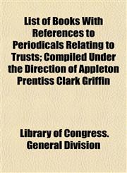 List of Books With References to Periodicals Relating to Trusts; Compiled Under the Direction of Appleton Prentiss Clark Griffin,1152388436,9781152388437