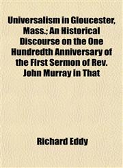 Universalism in Gloucester, Mass.; An Historical Discourse on the One Hundredth Anniversary of the First Sermon of Rev. John Murray in That,1152094815,9781152094819