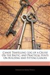 Canoe Travelling Log of a Cruise On the Baltic, and Practical Hints On Building and Fitting Canoes,1144483611,9781144483614