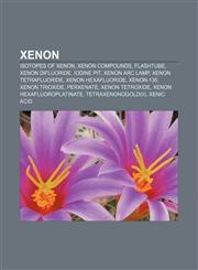 Xenon Isotopes of xenon, Xenon compounds, Flashtube, Xenon difluoride, Iodine pit, Xenon arc lamp, Xenon tetrafluoride, Xenon hexafluoride,1156967503,9781156967508