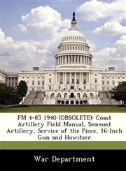 FM 4-85 1940 (OBSOLETE) Coast Artillery Field Manual, Seacoast Artillery, Service of the Piece, 16-Inch Gun and Howitzer,1288352204,9781288352203
