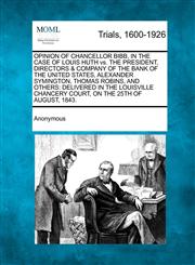 OPINION OF CHANCELLOR BIBB, IN THE CASE OF LOUIS HUTH vs. THE PRESIDENT, DIRECTORS & COMPANY OF THE BANK OF THE UNITED STATES, ALEXANDER SYMINGTON, THOMAS ROBINS, AND OTHERS DELIVERED IN THE LOUISVILLE CHANCERY COURT, ON THE 25TH OF AUGUST, 1843.,1275064264,9781275064263