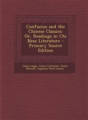 Confucius and the Chinese Classics Or, Readings in Chi Nese Literature - Primary Source Edition,1293139149,9781293139141