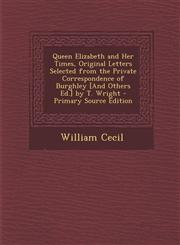Queen Elizabeth and Her Times, Original Letters Selected from the Private Correspondence of Burghley [And Others Ed.] by T. Wright - Primary Source Edition,1294851128,9781294851127