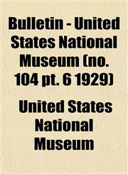 Bulletin - United States National Museum (no. 104 pt. 6 1929),115330791X,9781153307918