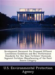 Development Document for Proposed Effluent Limitations Guidelines and New Performance Standards for the Basic Fertilizer Chemicals Segment Fertilizer Manufacuring of the Point Source Category,1288245394,9781288245390