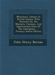 Missionary Labours In British Guiana With Remarks On The Manners, Customs, And Superstitious Rites Of The Aborigenes... - Primary Source Edition,129418539X,9781294185390
