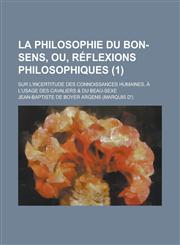 La Philosophie Du Bon-Sens, Ou, Reflexions Philosophiques; Sur L'Incertitude Des Connoissances Humaines, A L'Usage Des Cavaliers & Du Beau-Sexe (1 ),1231029382,9781231029381
