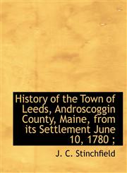 History of the Town of Leeds, Androscoggin County, Maine, from its Settlement June 10, 1780 ;,1116679507,9781116679502