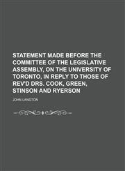 Statement made before the Committee of the Legislative Assembly, on the University of Toronto, in reply to those of Rev'd Drs. Cook, Green, Stinson and Ryerson,1151704210,9781151704214