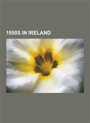 1950s in Ireland 1950 in Ireland, 1950s in Northern Ireland, 1951 in Ireland, 1952 in Ireland, 1953 in Ireland, 1954 in Ireland, 1955 I,123059891X,9781230598918