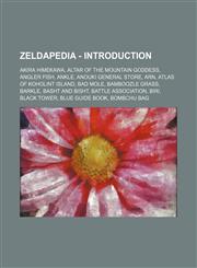 Zeldapedia - Introduction Akira Himekawa, Altar of the Mountain Goddess, Angler Fish, Ankle, Anouki General Store, Arn, Atlas Of Koholint Island, Bad Mole, Bamboozle Grass, Barkle, Basht and Bisht, Battle Association, Biri, Black Tower, Blue Guide Book,,1234814811,9781234814816