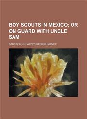 Boy Scouts in Mexico; Or on Guard with Uncle Sam,1153592916,9781153592918