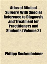 Atlas of Clinical Surgery, With Special Reference to Diagnosis and Treatment for Practitioners and Students (Volume 3),1151902500,9781151902504