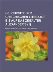 Geschichte Der Griechischen Literatur Bis Auf Das Zeitalter Alexander's (1 ),1236413504,9781236413505