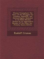 Woman Triumphant The Story of Her Struggles for Freedom, Education, and Political Rights. Dedicated to All Noble-Minded Women by an App,1287760694,9781287760696