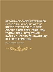 Reports of cases determined in the Circuit court of the United States for the first circuit, from April term, 1858, to [May term, 1878]  by Hon. Nathan Clifford  William Henry Clifford  reporter  (Volume 2),1151246573,9781151246578