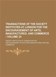 Transactions of the Society instituted at London for the encouragement of arts, manufactures, and commerce (Volume 24),1154301346,9781154301342