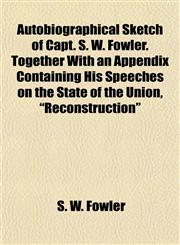 Autobiographical Sketch of Capt. S. W. Fowler. Together With an Appendix Containing His Speeches on the State of the Union, "Reconstruction",1155123123,9781155123127